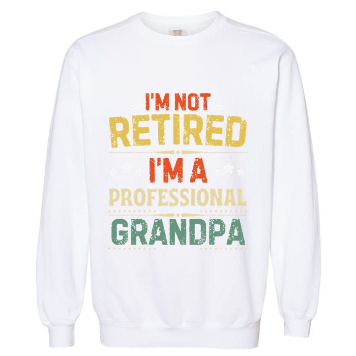 IM Not Retired IM A Professional Grandpa Funny Retirement Garment-Dyed Sweatshirt