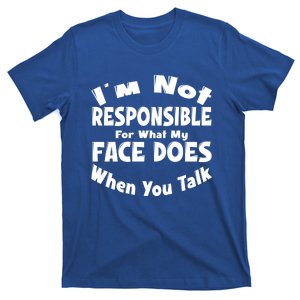 I'm Not Responsible For What My Face Does When You Talk Gift T-Shirt