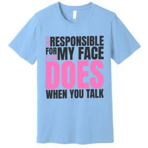 I'm Not Responsible For What My Face Does When You Talk Cute Gift Premium T-Shirt