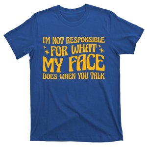 I'm Not Responsible For What My Face Does When You Talk Cool Gift T-Shirt