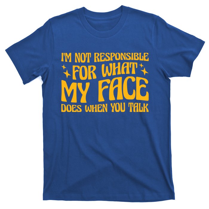 I'm Not Responsible For What My Face Does When You Talk Cool Gift T-Shirt