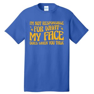 I'm Not Responsible For What My Face Does When You Talk Cool Gift Tall T-Shirt