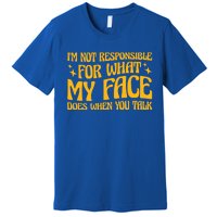 I'm Not Responsible For What My Face Does When You Talk Cool Gift Premium T-Shirt