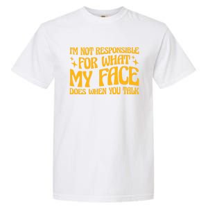 I'm Not Responsible For What My Face Does When You Talk Cool Gift Garment-Dyed Heavyweight T-Shirt