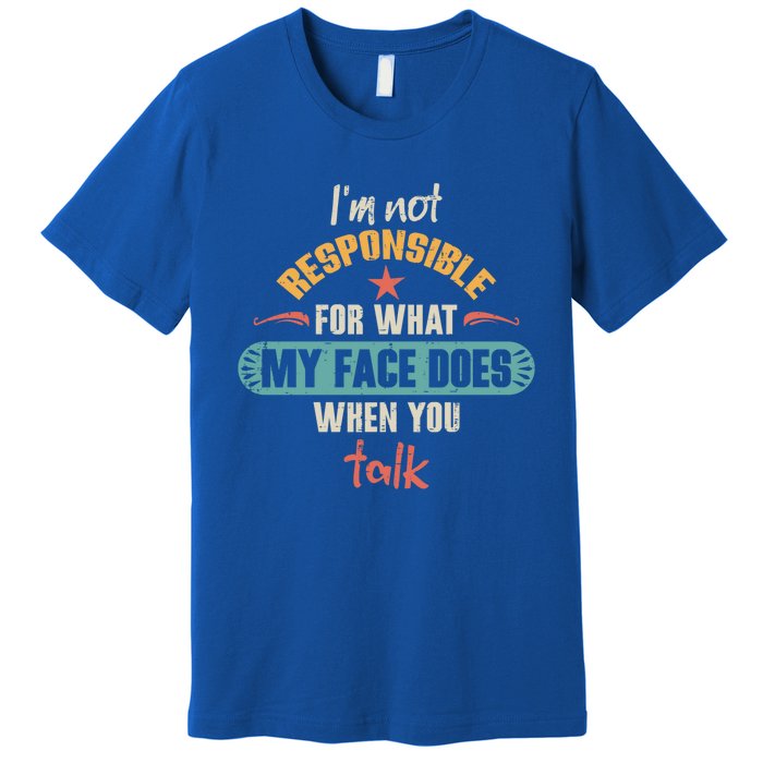 I'm Not Responsible For What My Face Does When You Talk Funny Gift Premium T-Shirt