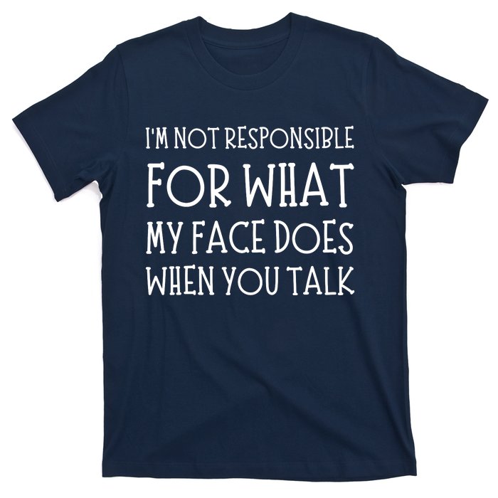 IM Not Responsible For What My Face Does When You Talk T-Shirt