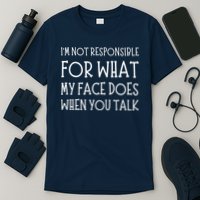 IM Not Responsible For What My Face Does When You Talk T-Shirt