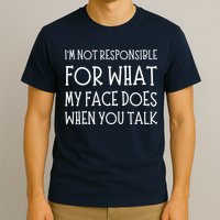 IM Not Responsible For What My Face Does When You Talk T-Shirt