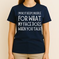 IM Not Responsible For What My Face Does When You Talk T-Shirt