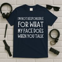 IM Not Responsible For What My Face Does When You Talk T-Shirt