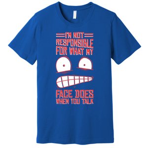 I'm Not Responsible For What My Face Does When You Talk Gift Premium T-Shirt