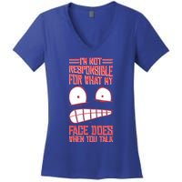 I'm Not Responsible For What My Face Does When You Talk Gift Women's V-Neck T-Shirt