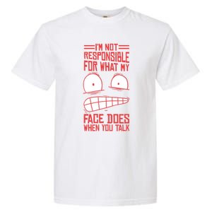 I'm Not Responsible For What My Face Does When You Talk Gift Garment-Dyed Heavyweight T-Shirt