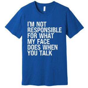 I'm Not Responsible For What My Face Does When You Talk Funny Gift Premium T-Shirt