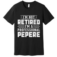 Im Not Retired Im A Professional Pepere Gifts Retirement Premium T-Shirt