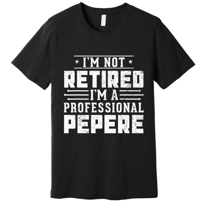 Im Not Retired Im A Professional Pepere Gifts Retirement Premium T-Shirt