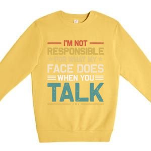 I'm Not Responsible For What My Face Does When You Talk Cute Cool Gift Premium Crewneck Sweatshirt