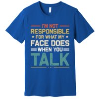 I'm Not Responsible For What My Face Does When You Talk Cute Cool Gift Premium T-Shirt