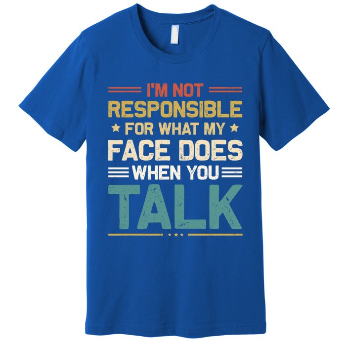 I'm Not Responsible For What My Face Does When You Talk Cute Cool Gift Premium T-Shirt