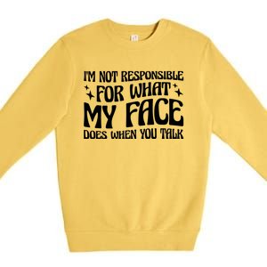 I'm Not Responsible For What My Face Does When You Talk Cool Gift Premium Crewneck Sweatshirt