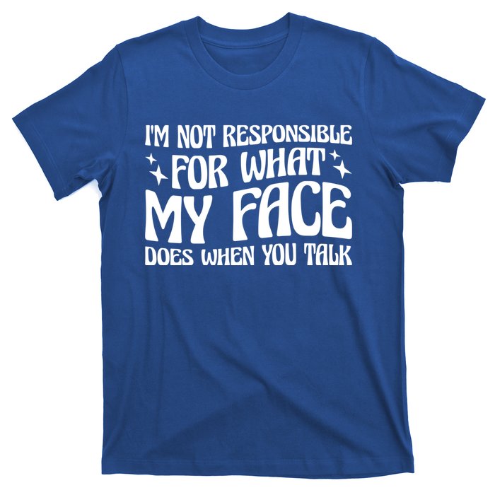 I'm Not Responsible For What My Face Does When You Talk Cool Gift T-Shirt