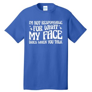 I'm Not Responsible For What My Face Does When You Talk Cool Gift Tall T-Shirt