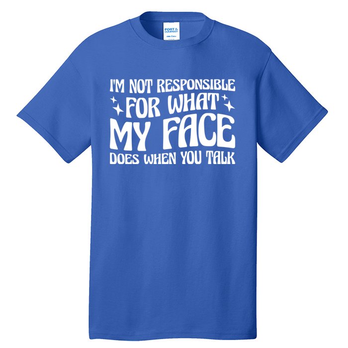 I'm Not Responsible For What My Face Does When You Talk Cool Gift Tall T-Shirt