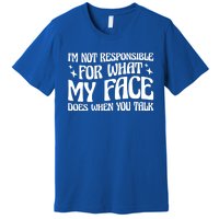 I'm Not Responsible For What My Face Does When You Talk Cool Gift Premium T-Shirt