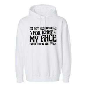 I'm Not Responsible For What My Face Does When You Talk Cool Gift Garment-Dyed Fleece Hoodie