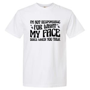 I'm Not Responsible For What My Face Does When You Talk Cool Gift Garment-Dyed Heavyweight T-Shirt