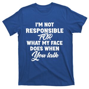 I'm Not Responsible For What My Face Does When You Talk Fun Gift T-Shirt