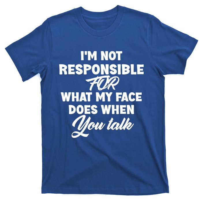 I'm Not Responsible For What My Face Does When You Talk Fun Gift T-Shirt