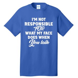 I'm Not Responsible For What My Face Does When You Talk Fun Gift Tall T-Shirt