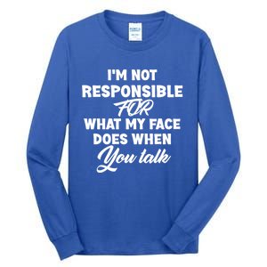 I'm Not Responsible For What My Face Does When You Talk Fun Gift Tall Long Sleeve T-Shirt