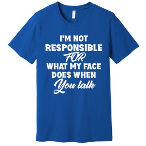 I'm Not Responsible For What My Face Does When You Talk Fun Gift Premium T-Shirt