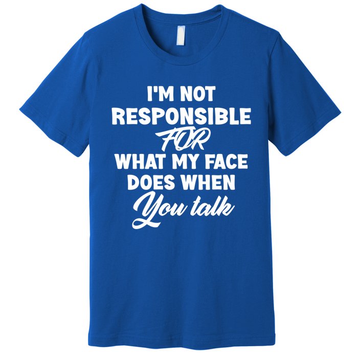 I'm Not Responsible For What My Face Does When You Talk Fun Gift Premium T-Shirt