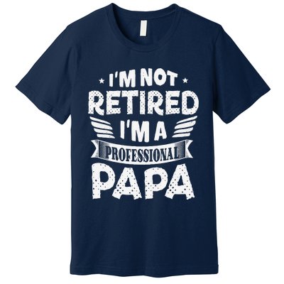 Im Not Retired A Professional Papa Father Day Gift Premium T-Shirt