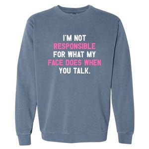 I'm Not Responsible For What My Face Does When You Talk I Gift Garment-Dyed Sweatshirt