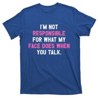 I'm Not Responsible For What My Face Does When You Talk I Gift T-Shirt