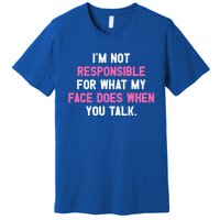 I'm Not Responsible For What My Face Does When You Talk I Gift Premium T-Shirt