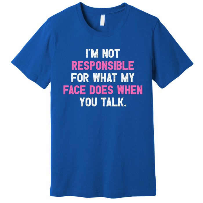 I'm Not Responsible For What My Face Does When You Talk I Gift Premium T-Shirt