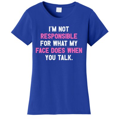 I'm Not Responsible For What My Face Does When You Talk I Gift Women's T-Shirt