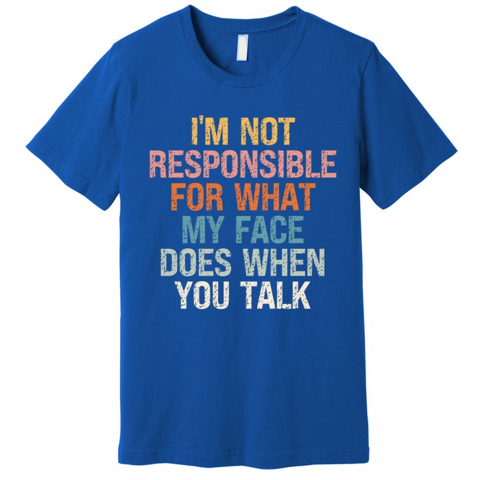 I'm Not Responsible For What My Face Does When You Talk Gift Premium T-Shirt