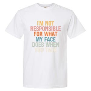 I'm Not Responsible For What My Face Does When You Talk Gift Garment-Dyed Heavyweight T-Shirt