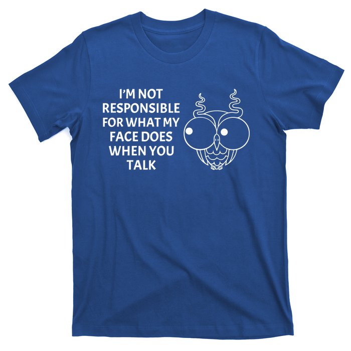 I'm Not Responsible For What My Face Does When You Talk Owl Cool Gift T-Shirt