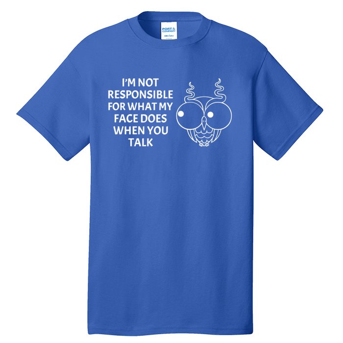 I'm Not Responsible For What My Face Does When You Talk Owl Cool Gift Tall T-Shirt