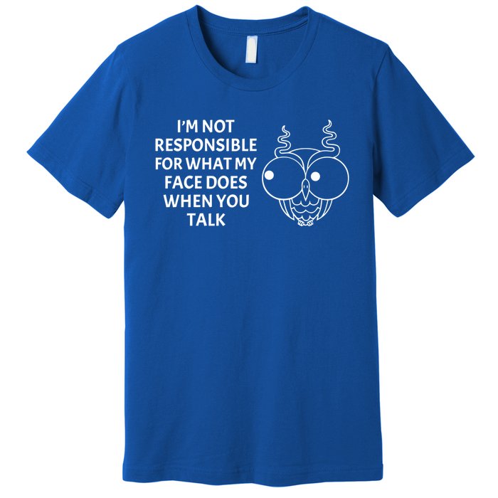 I'm Not Responsible For What My Face Does When You Talk Owl Cool Gift Premium T-Shirt