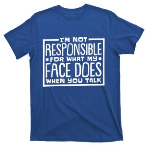 I'm Not Responsible For What My Face Does When You Talk Gift T-Shirt