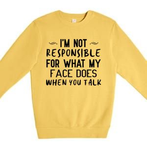 I'm Not Responsible For What My Face Does When You Talk Great Gift Premium Crewneck Sweatshirt