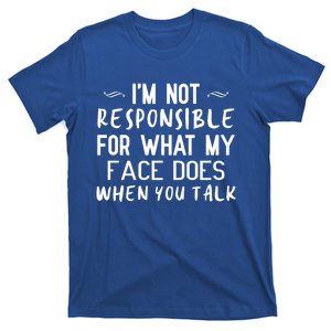 I'm Not Responsible For What My Face Does When You Talk Great Gift T-Shirt